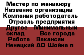 Мастер по маникюру › Название организации ­ Компания-работодатель › Отрасль предприятия ­ Другое › Минимальный оклад ­ 1 - Все города Работа » Вакансии   . Ненецкий АО,Шойна п.